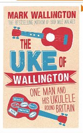 "Uke of Wallington: one man and his ukulele round Britain," by Mark Wallington
